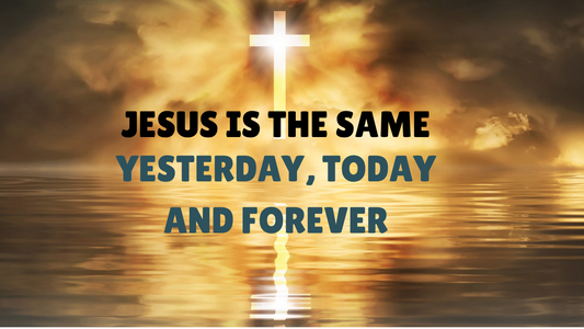 Jesus is The Same Yesterday, Today & Forever