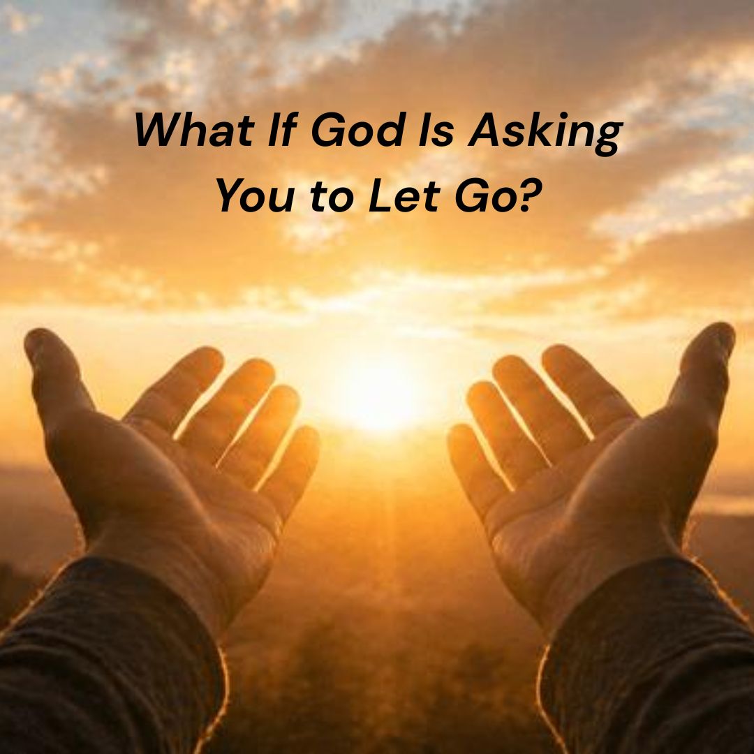 What If God Is Asking You to Let Go?